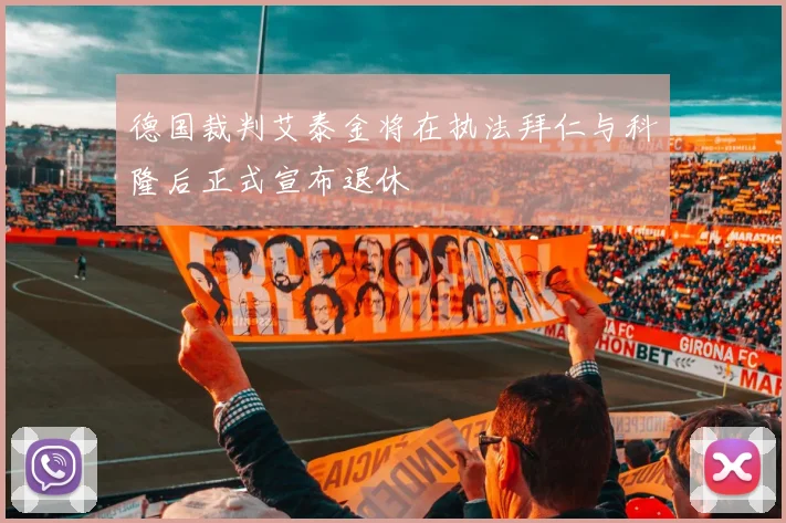 德国裁判艾泰金将在执法拜仁与科隆后正式宣布退休