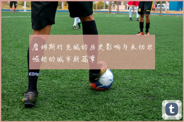 詹姆斯对克城的历史影响与米切尔崛起的城市新篇章