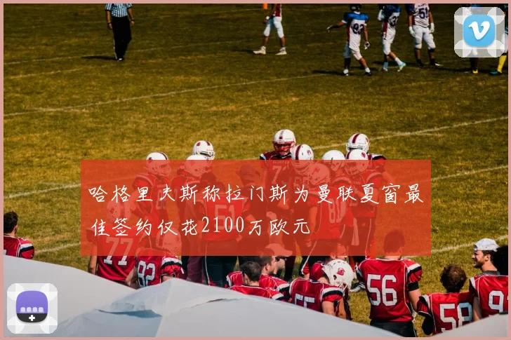 哈格里夫斯称拉门斯为曼联夏窗最佳签约仅花2100万欧元