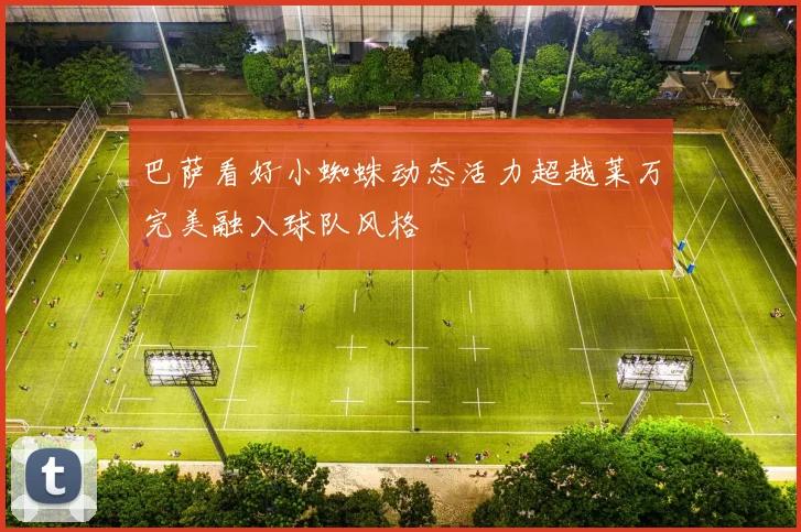 巴萨看好小蜘蛛动态活力超越莱万完美融入球队风格