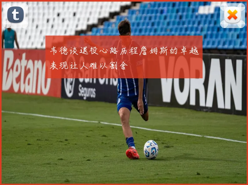 韦德谈退役心路历程詹姆斯的卓越表现让人难以割舍