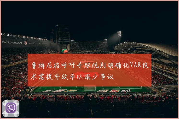 鲁梅尼格呼吁手球规则明确化VAR技术需提升效率以减少争议