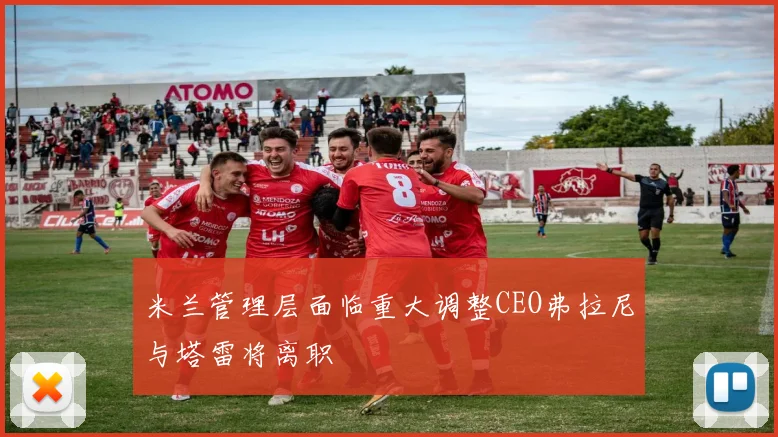米兰管理层面临重大调整CEO弗拉尼与塔雷将离职